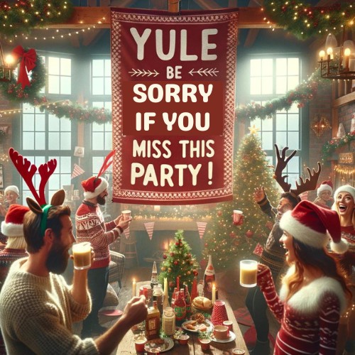 Yule be sorry if you miss this party!- Christmas Pun