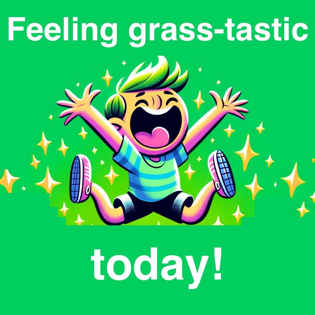 Feeling grass tastic today Grass Pun