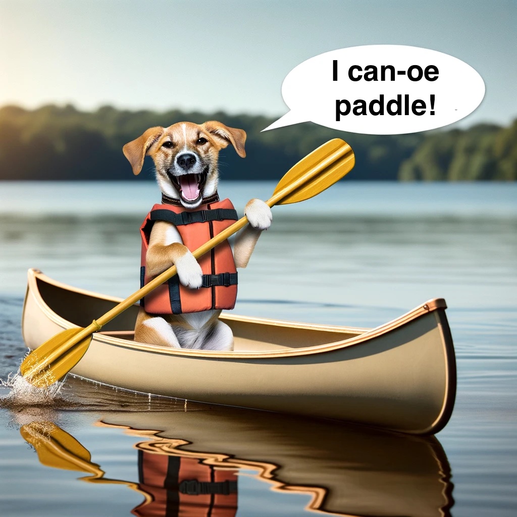 I just saw a dog paddling a canoe – I canoe t believe my eyes Canoe Pun