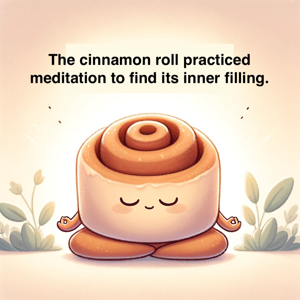 The cinnamon roll practiced meditation to find its inner filling. Cinnamon Pun
