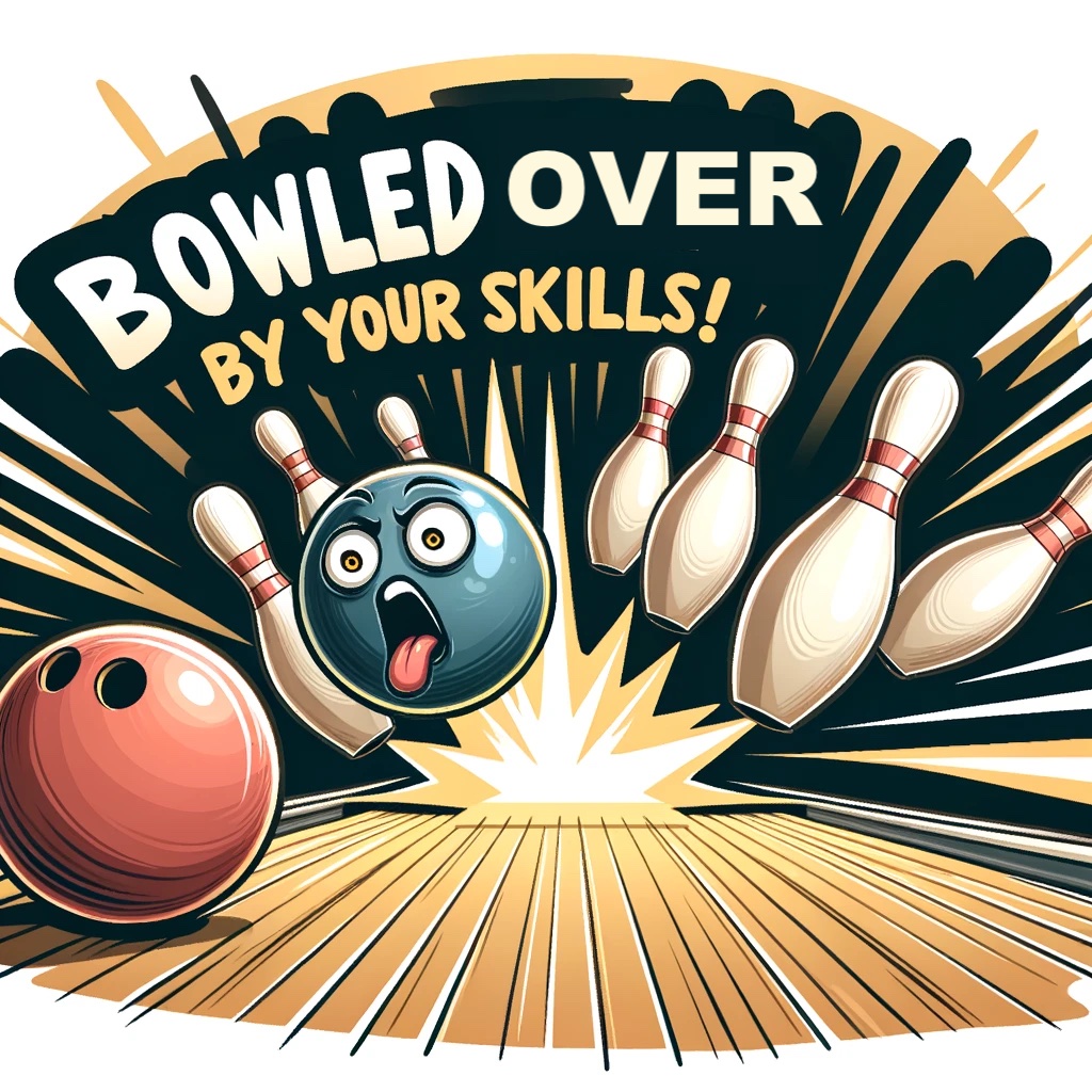Bowled over by your skills Bowling Pun