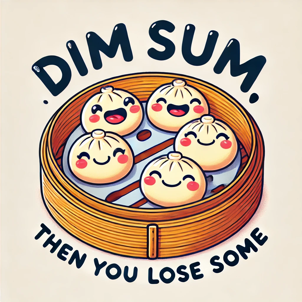 Dim sum then you lose some Asian Puns