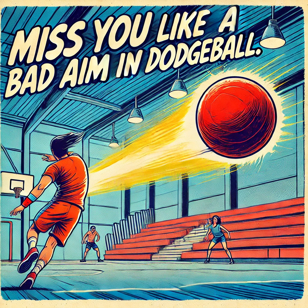 Miss You Like a Bad Aim in Dodgeball. Miss you Puns